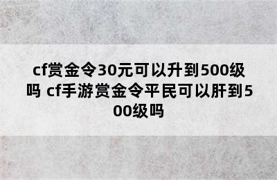 cf赏金令30元可以升到500级吗 cf手游赏金令平民可以肝到500级吗